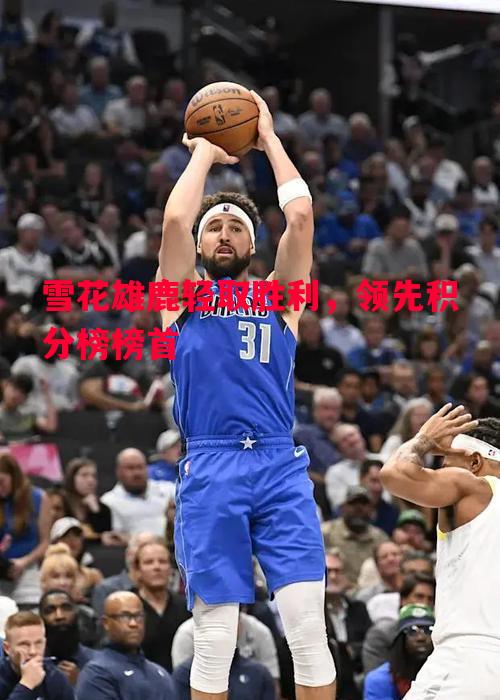 悟空体育官方网站-雪花雄鹿轻取胜利，领先积分榜榜首