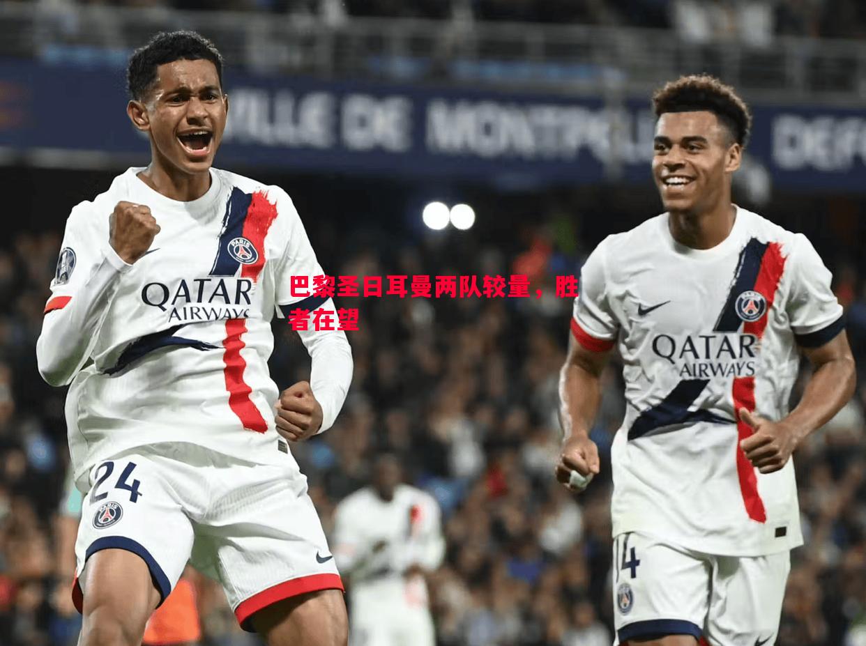 悟空体育-巴黎圣日耳曼两队较量，胜者在望