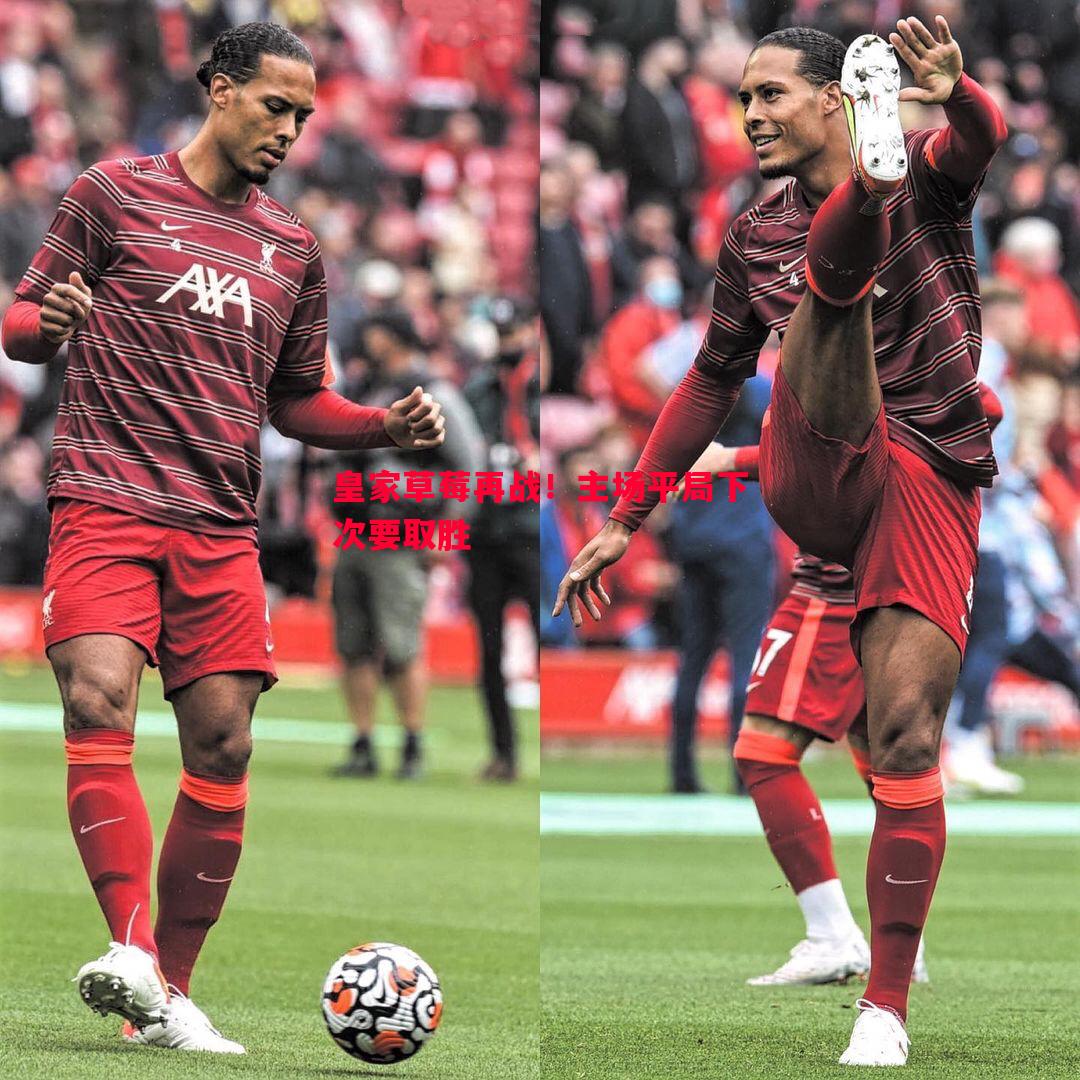 悟空体育官网-皇家草莓再战！主场平局下次要取胜