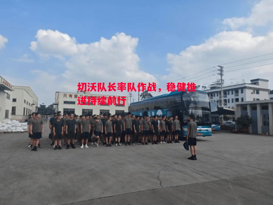 悟空体育官网-切沃队长率队作战，稳健推进持续前行