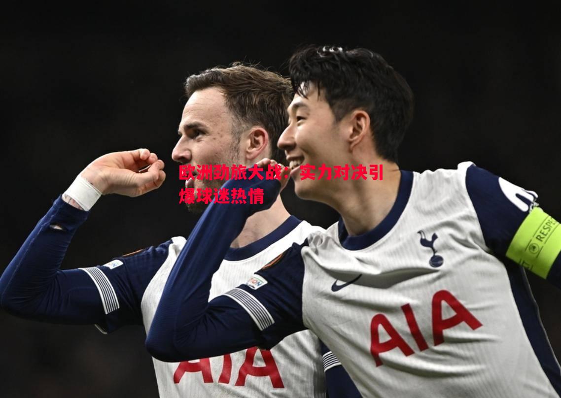 悟空体育-欧洲劲旅大战：实力对决引爆球迷热情