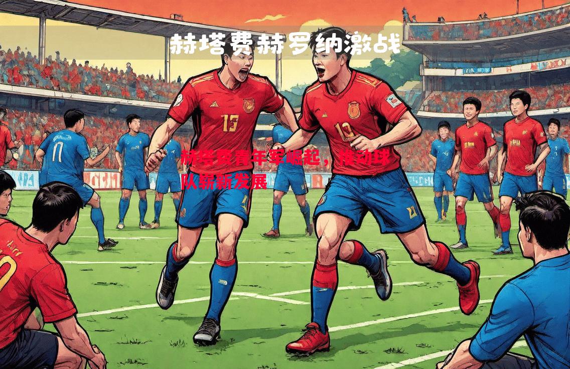 悟空体育官网-赫塔费青年军崛起，推动球队崭新发展