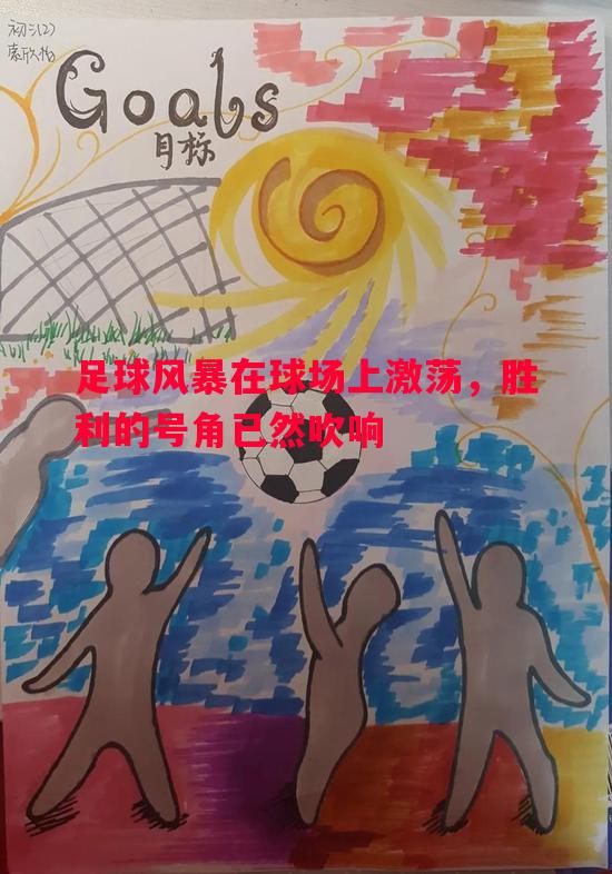 悟空体育官网-足球风暴在球场上激荡，胜利的号角已然吹响