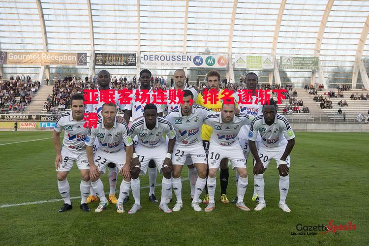 悟空体育官网-亚眠客场连败，排名逐渐下滑