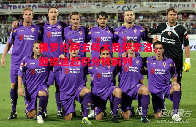 悟空体育-佛罗伦萨主场大胜萨索洛，继续追赶积分榜前列