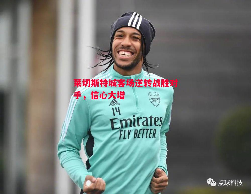 悟空体育官方网站-莱切斯特城客场逆转战胜对手，信心大增