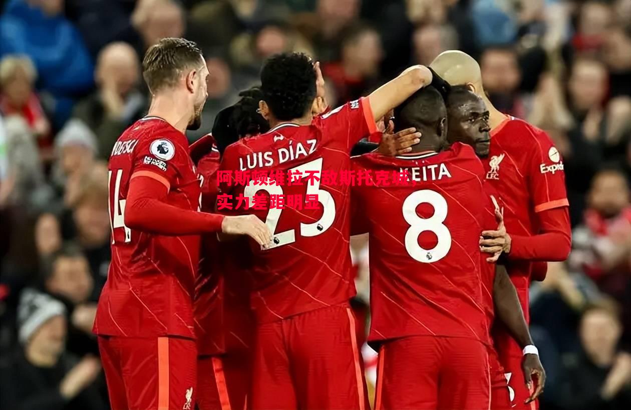 悟空体育-阿斯顿维拉不敌斯托克城，实力差距明显