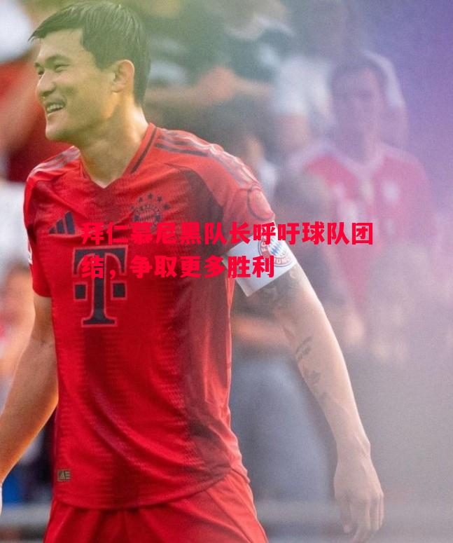 拜仁慕尼黑队长呼吁球队团结，争取更多胜利