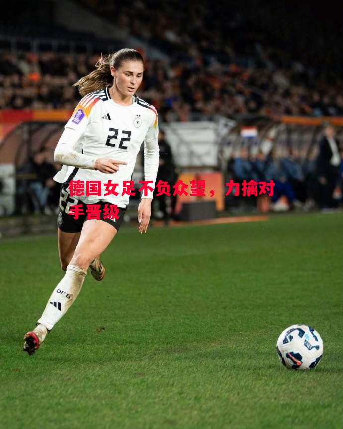 悟空体育-德国女足不负众望，力擒对手晋级
