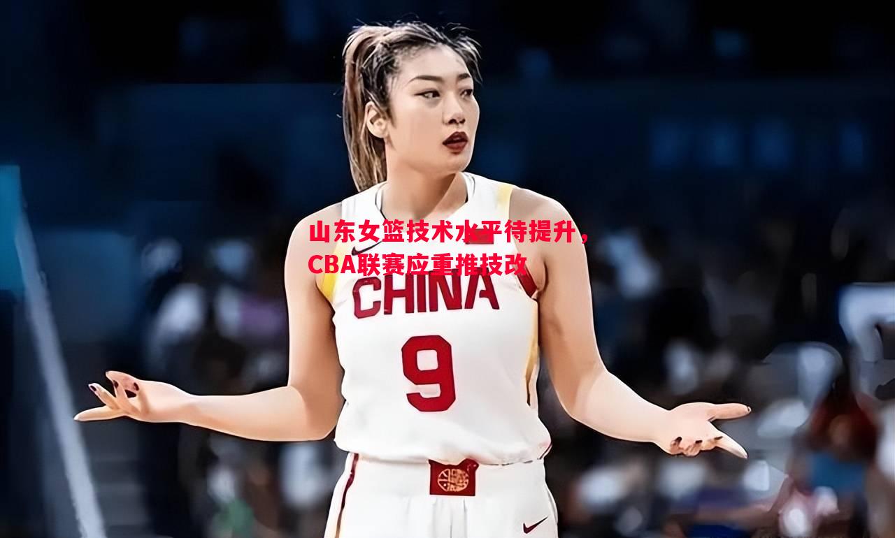 悟空体育-山东女篮技术水平待提升，CBA联赛应重推技改