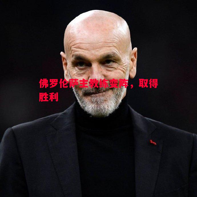 悟空体育-佛罗伦萨主教练变阵，取得胜利