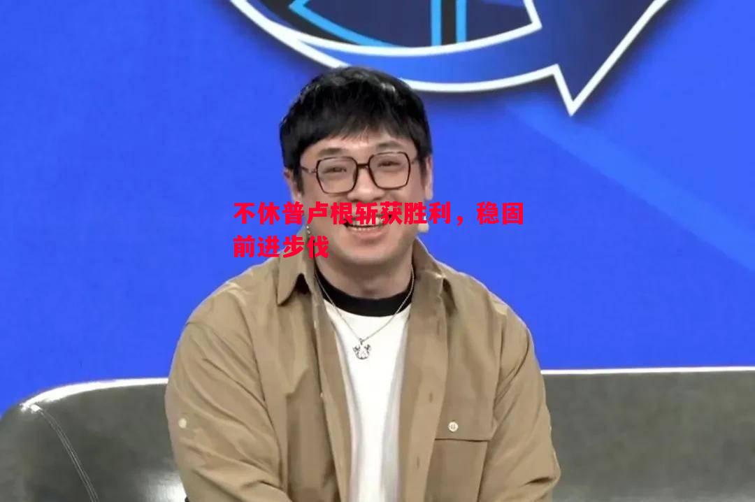 悟空体育-不休普卢根斩获胜利，稳固前进步伐