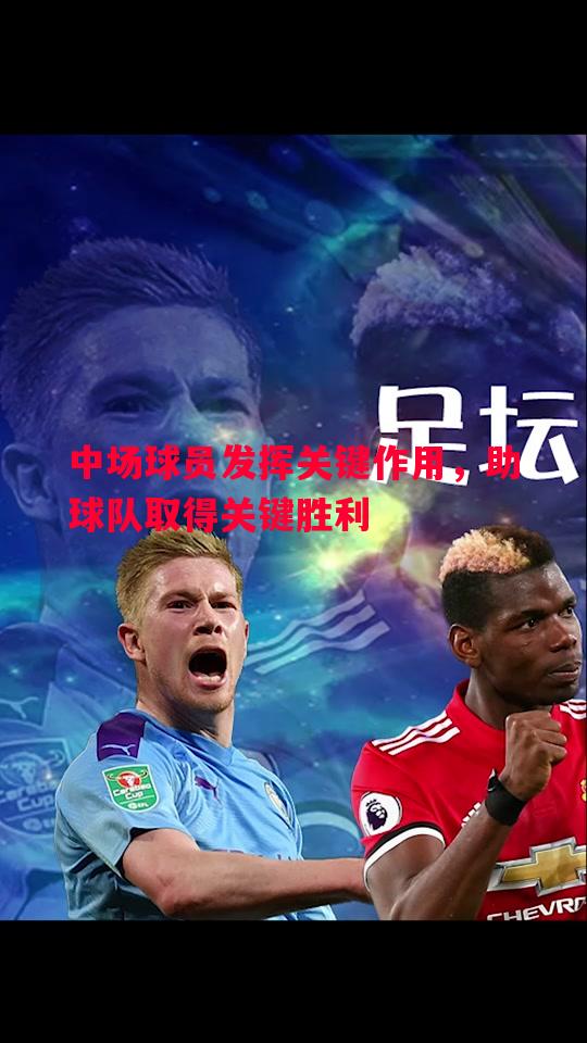 悟空体育官网-中场球员发挥关键作用，助球队取得关键胜利