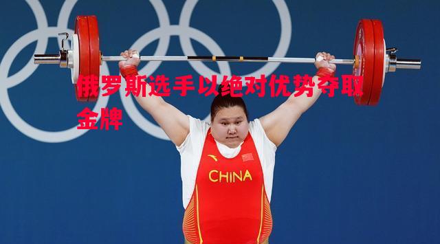 悟空体育官方网站-俄罗斯选手以绝对优势夺取金牌