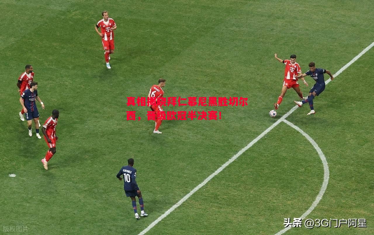 悟空体育-真相揭晓拜仁慕尼黑胜切尔西，晋级欧冠半决赛！