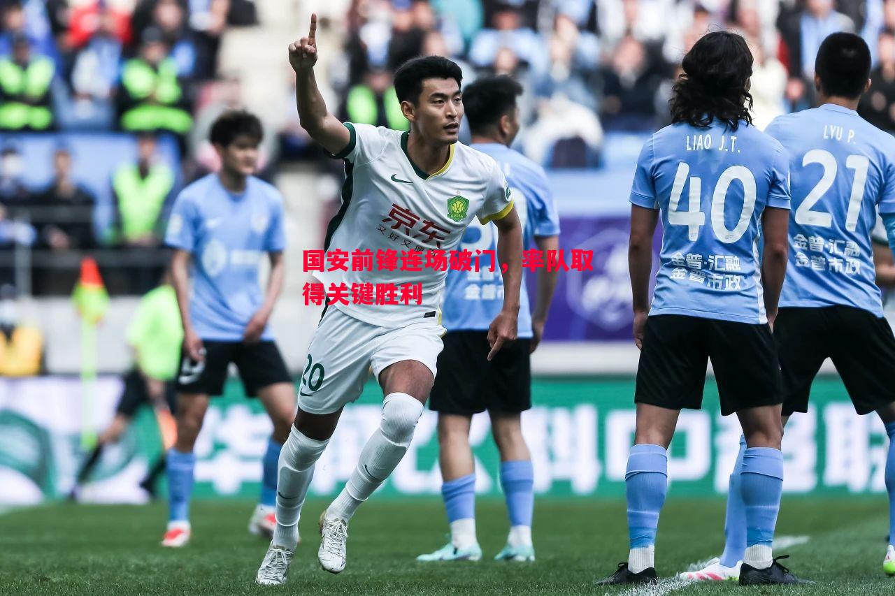 悟空体育官网-国安前锋连场破门，率队取得关键胜利