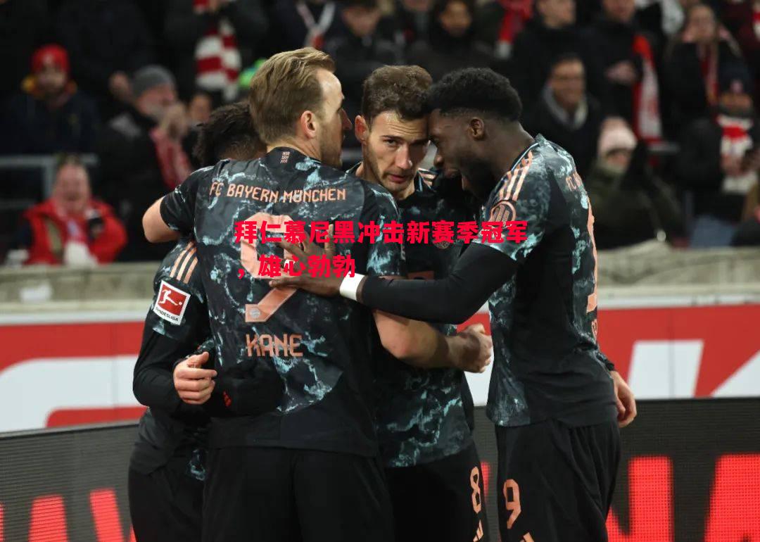 悟空体育-拜仁慕尼黑冲击新赛季冠军，雄心勃勃