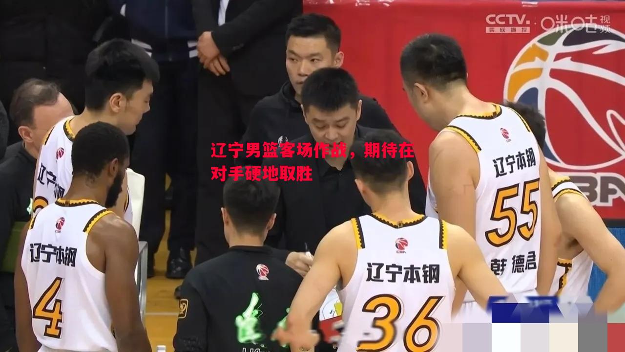 辽宁男篮客场作战，期待在对手硬地取胜