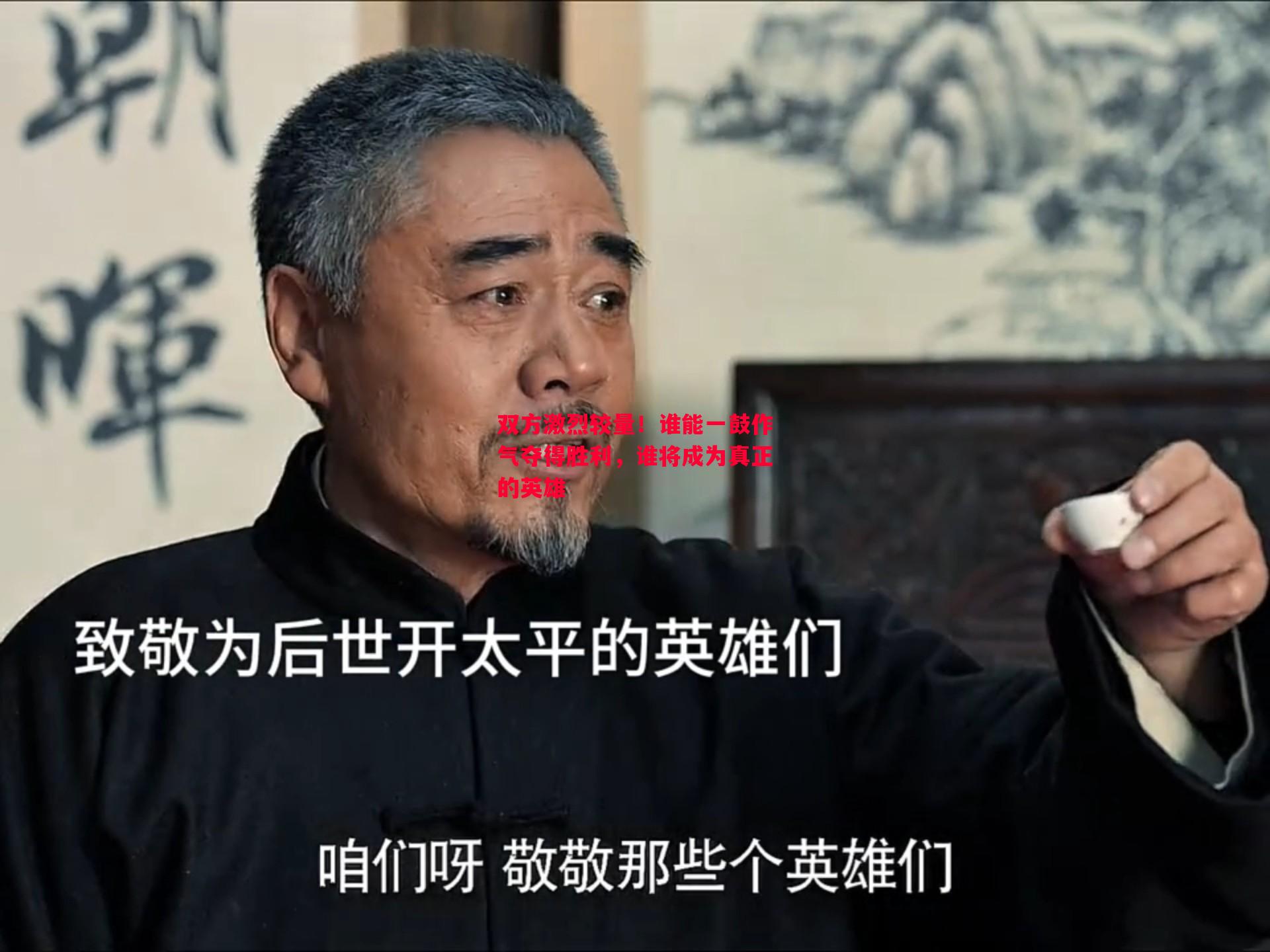 悟空体育-双方激烈较量！谁能一鼓作气夺得胜利，谁将成为真正的英雄