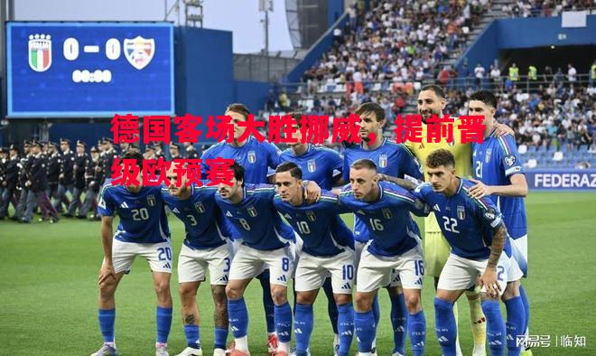 悟空体育-德国客场大胜挪威，提前晋级欧预赛