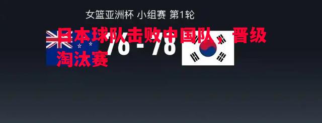 悟空体育官网-日本球队击败中国队，晋级淘汰赛
