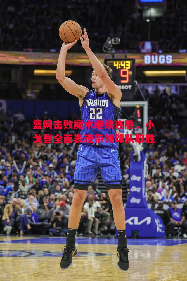 篮网击败魔术继续连胜，小戈登全面表现带领球队取胜