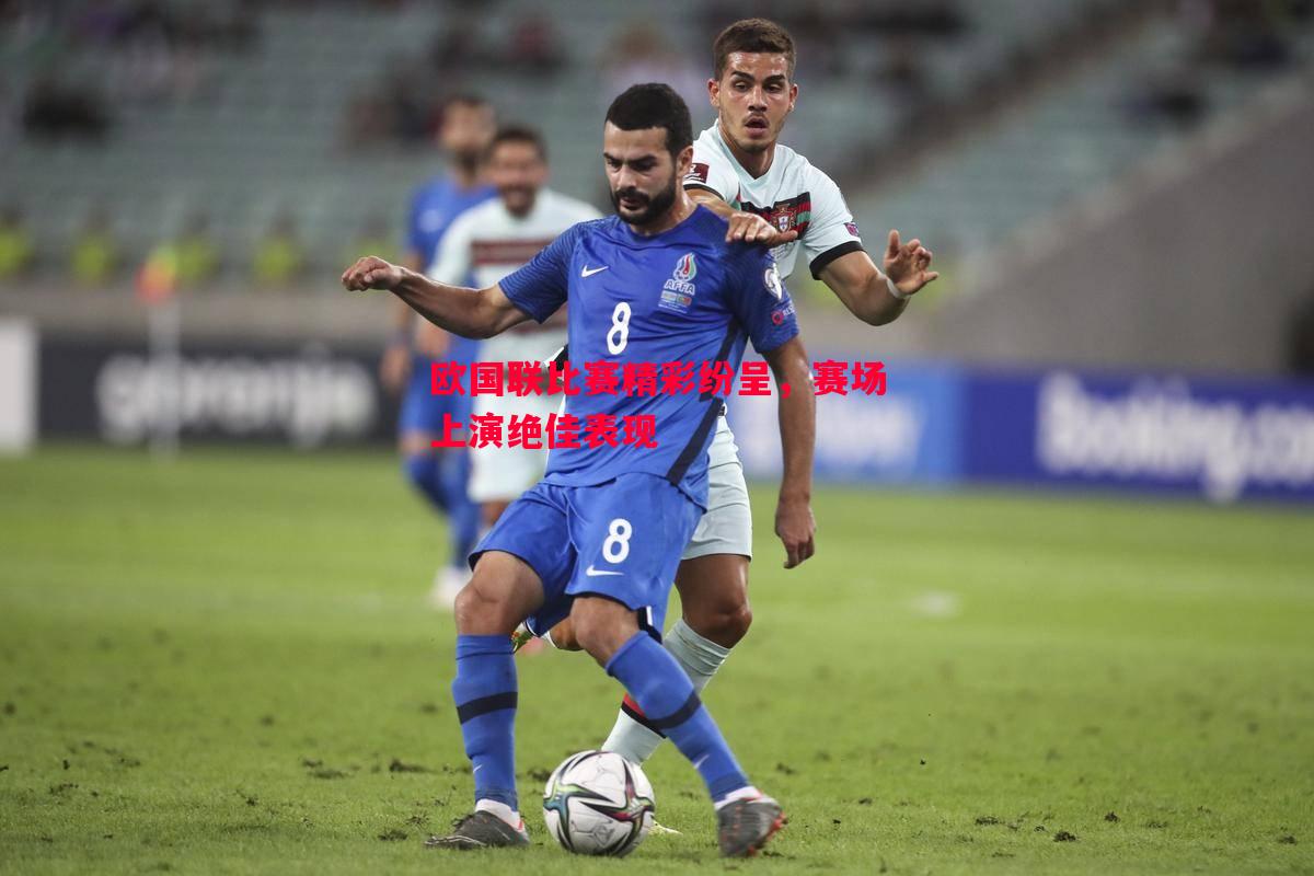 悟空体育官方网站-欧国联比赛精彩纷呈，赛场上演绝佳表现