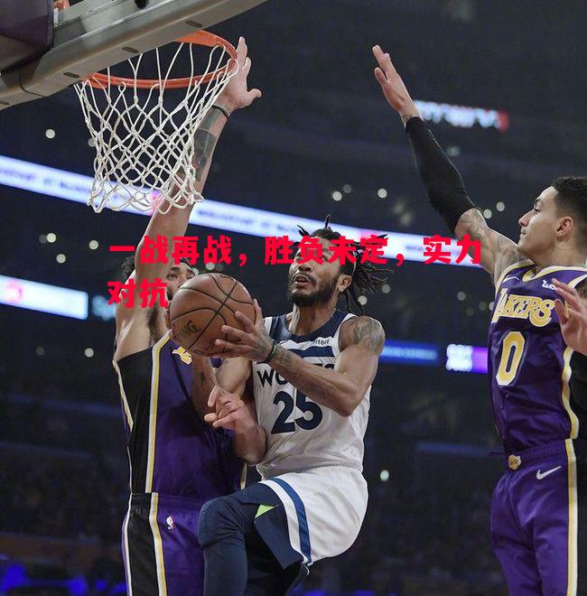 悟空体育官网-一战再战，胜负未定，实力对抗