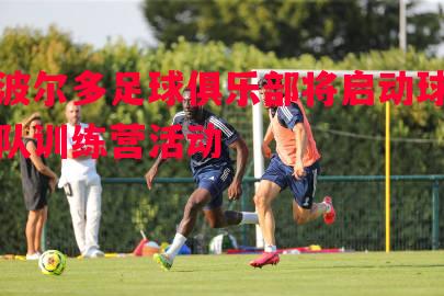 悟空体育官网-波尔多足球俱乐部将启动球队训练营活动