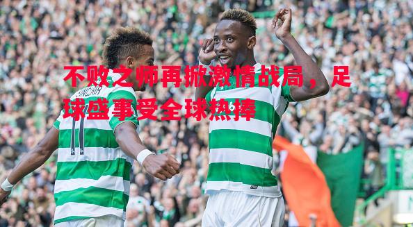 悟空体育-不败之师再掀激情战局，足球盛事受全球热捧