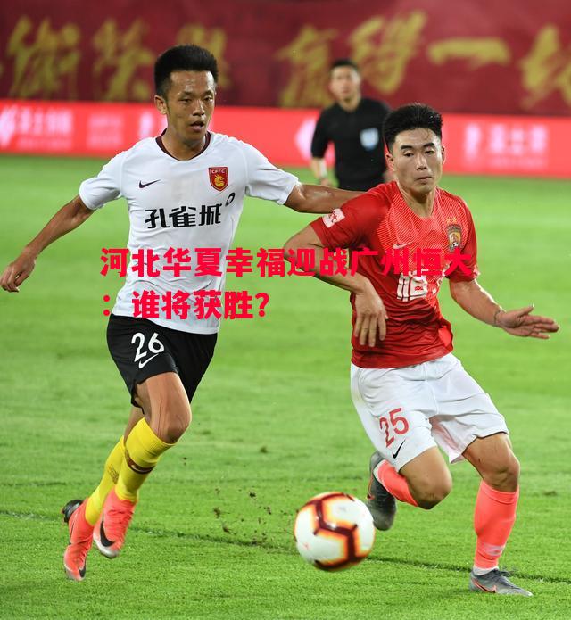 悟空体育-河北华夏幸福迎战广州恒大：谁将获胜？