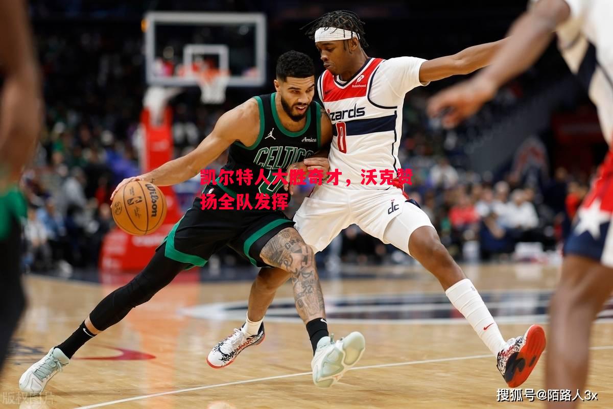 悟空体育-凯尔特人大胜奇才，沃克赞扬全队发挥