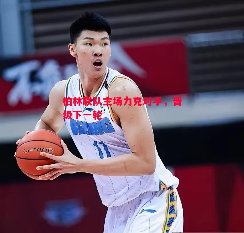 悟空体育-柏林联队主场力克对手，晋级下一轮