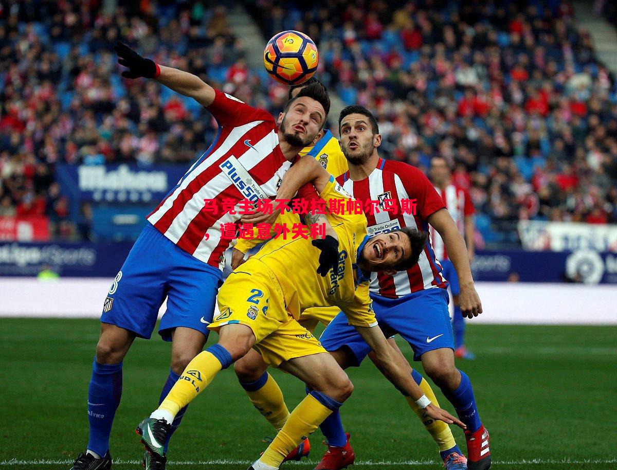 悟空体育-马竞主场不敌拉斯帕尔马斯，遭遇意外失利