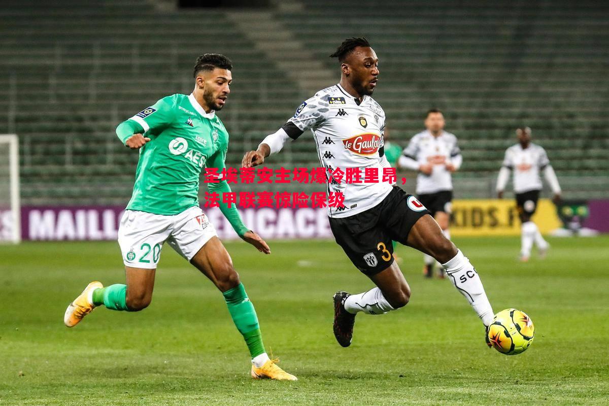 悟空体育官方网站-圣埃蒂安主场爆冷胜里昂，法甲联赛惊险保级