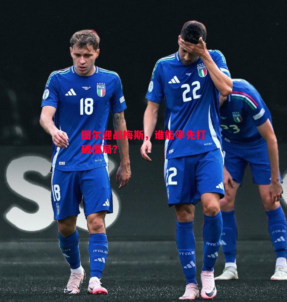 悟空体育官网-图尔迎战梅斯，谁能率先打破僵局？