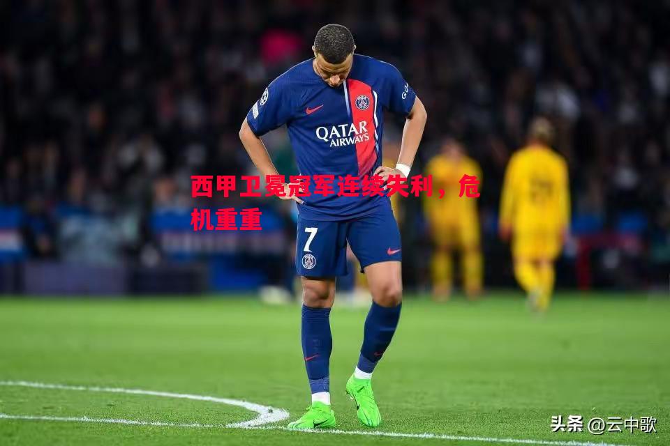 悟空体育-西甲卫冕冠军连续失利，危机重重