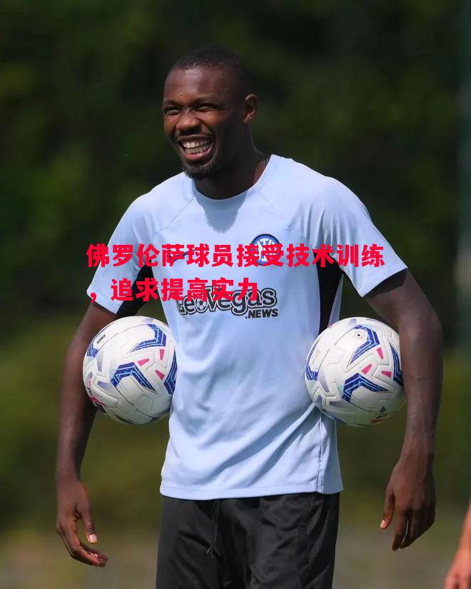 悟空体育-佛罗伦萨球员接受技术训练，追求提高实力