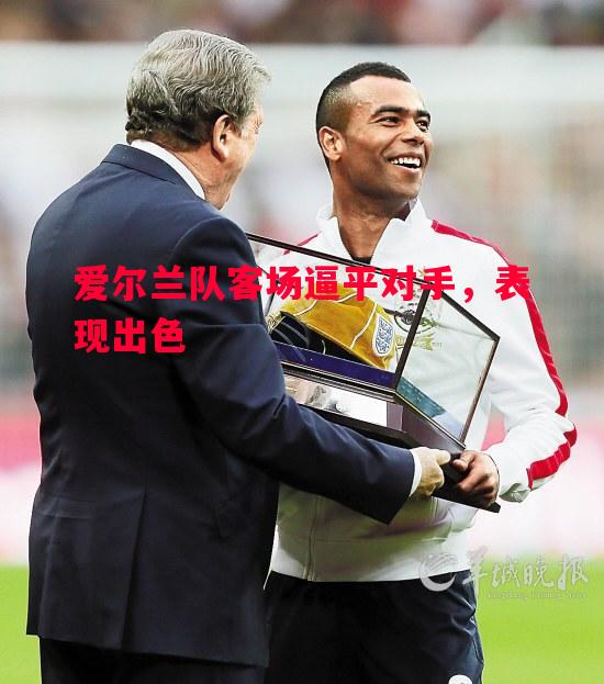 悟空体育官网-爱尔兰队客场逼平对手，表现出色