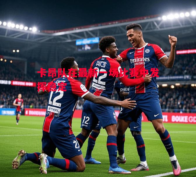 悟空体育官网-卡昂队在最新一场比赛中发挥稳定