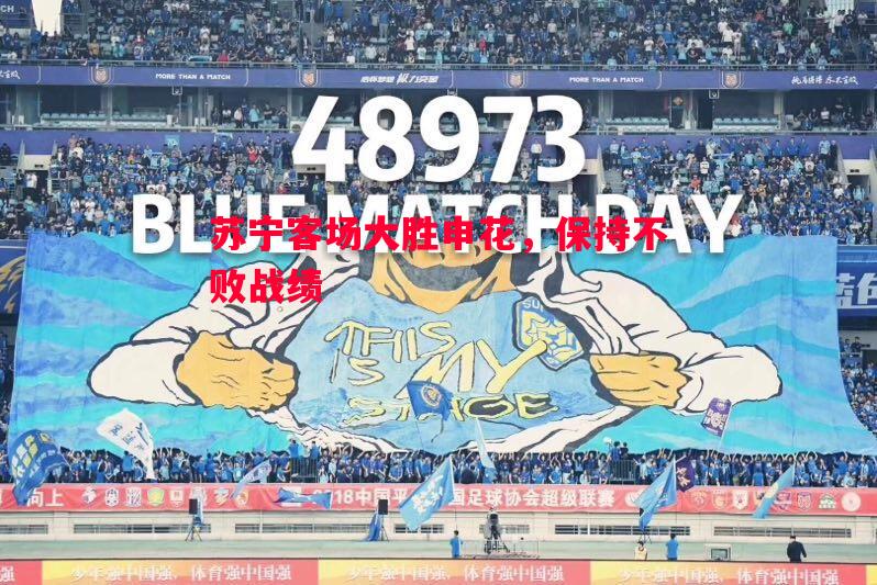 苏宁客场大胜申花，保持不败战绩