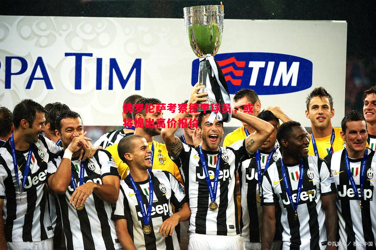 悟空体育官网-佛罗伦萨考察德甲球员，或将提出高价报价