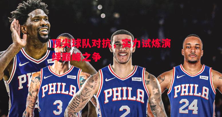 悟空体育官方网站-顶尖球队对抗，实力试炼演绎巅峰之争