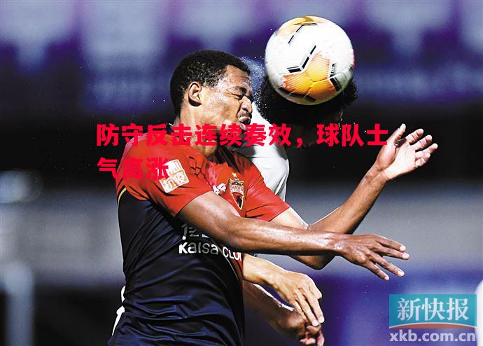 防守反击连续奏效，球队士气高涨