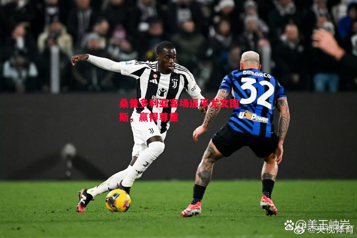 悟空体育官方网站-桑普多利亚客场逼平尤文图斯，赢得尊重