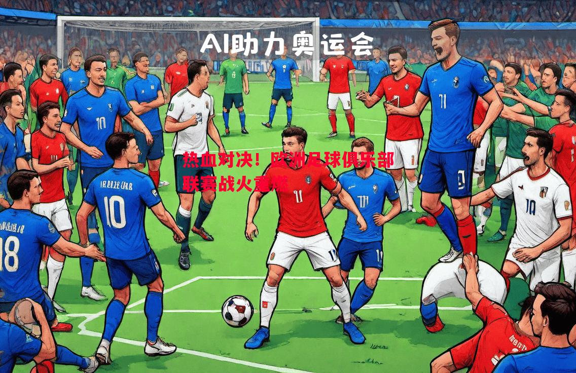 悟空体育-热血对决！欧洲足球俱乐部联赛战火重燃