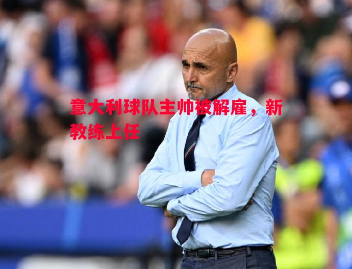 悟空体育官网-意大利球队主帅被解雇，新教练上任