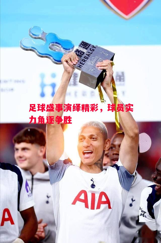 足球盛事演绎精彩，球员实力角逐争胜