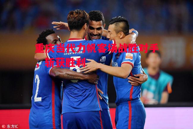 悟空体育-重庆当代力帆客场战胜对手，斩获胜利