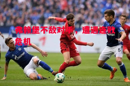 悟空体育官方网站-弗赖堡不敌对手，遭遇连败危机
